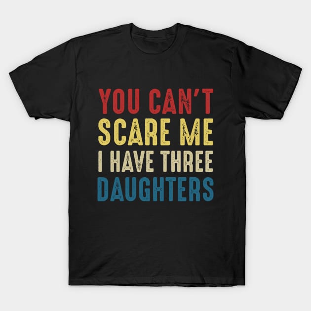 You Can't Scare Me I Have Three Daughters Funny Dad T-Shirt by Marang